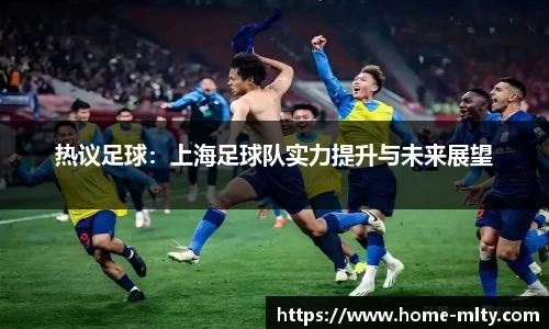 热议足球：上海足球队实力提升与未来展望