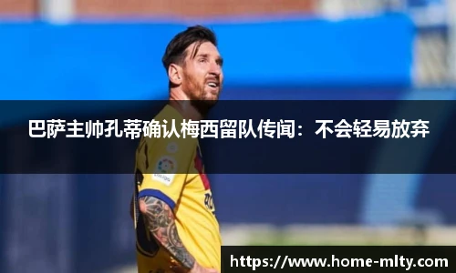 巴萨主帅孔蒂确认梅西留队传闻：不会轻易放弃