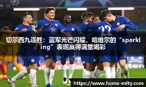 切尔西九连胜：蓝军光芒闪耀，哈维尔的“sparkling”表现赢得满堂喝彩