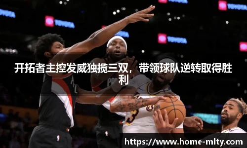 开拓者主控发威独揽三双，带领球队逆转取得胜利
