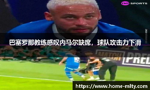 巴塞罗那教练感叹内马尔缺席，球队攻击力下滑