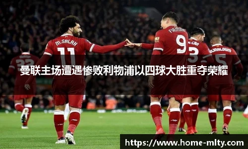 曼联主场遭遇惨败利物浦以四球大胜重夺荣耀