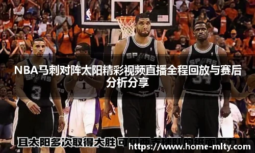 NBA马刺对阵太阳精彩视频直播全程回放与赛后分析分享