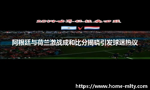 阿根廷与荷兰激战成和比分揭晓引发球迷热议