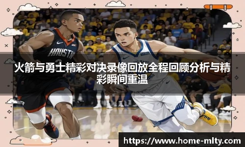 火箭与勇士精彩对决录像回放全程回顾分析与精彩瞬间重温