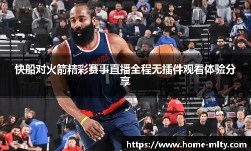 快船对火箭精彩赛事直播全程无插件观看体验分享