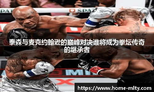 泰森与麦克约翰逊的巅峰对决谁将成为拳坛传奇的继承者