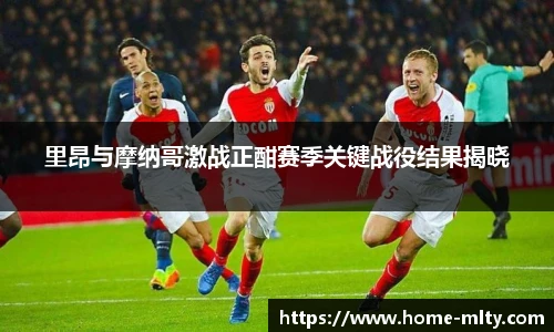里昂与摩纳哥激战正酣赛季关键战役结果揭晓