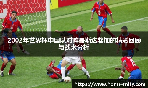 2002年世界杯中国队对阵哥斯达黎加的精彩回顾与战术分析